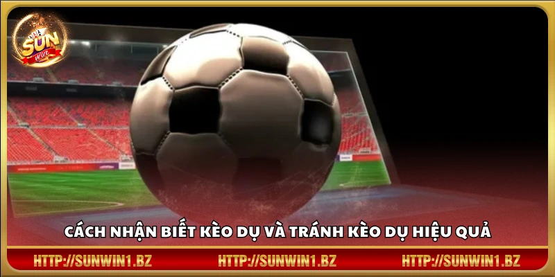Cách nhận biết kèo dụ và cách né tránh dễ hiểu
