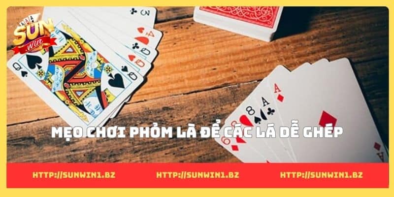 Mẹo chơi phỏm là để các lá dễ ghép